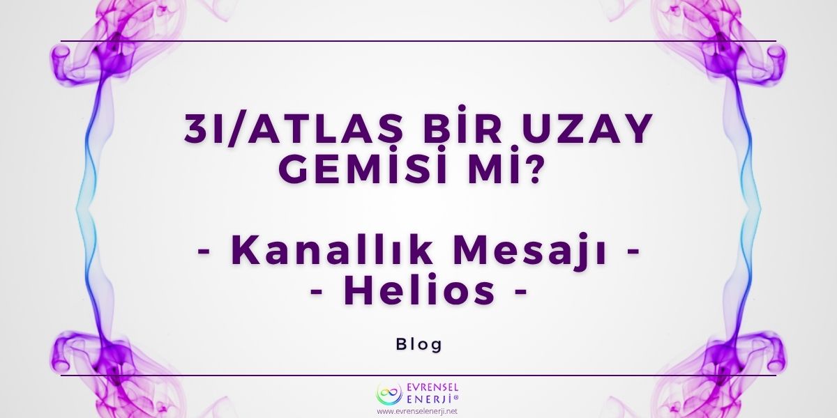3I/ATLAS Bir Uzay Gemisi Mi? / Kanallık Mesajı - Helios