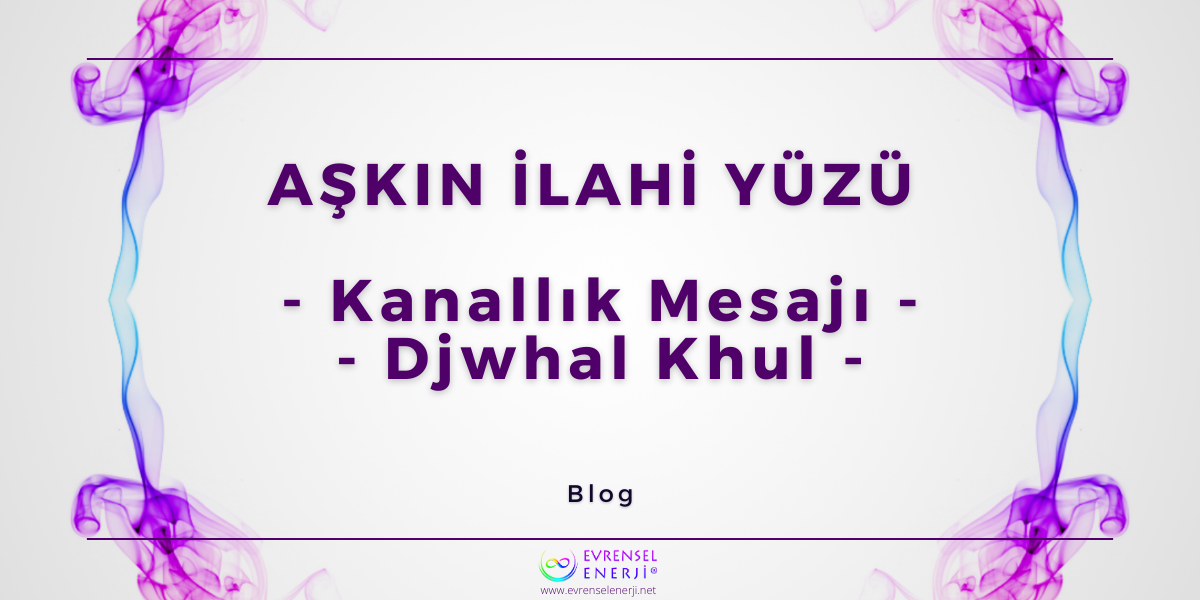 Aşkın İlahi Yüzü / Kanallık Mesajı – Djwahal Khul